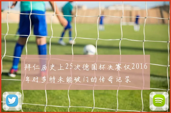 拜仁历史上25次德国杯决赛仅2016年对多特未能破门的传奇记录
