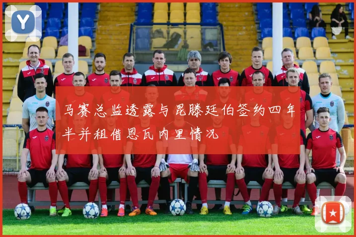 马赛总监透露与昆滕廷伯签约四年半并租借恩瓦内里情况