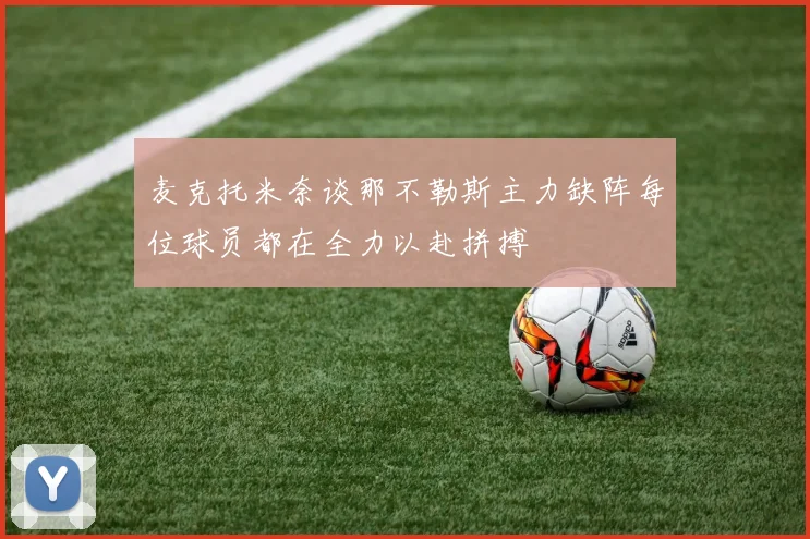 麦克托米奈谈那不勒斯主力缺阵每位球员都在全力以赴拼搏