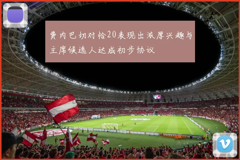 费内巴切对恰20表现出浓厚兴趣与主席候选人达成初步协议